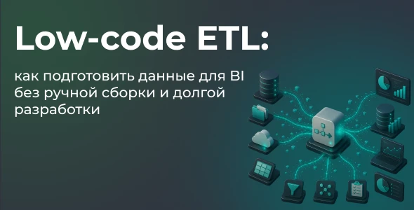 Low-code ETL: как подготовить данные для BI без ручной сборки и долгой разработки