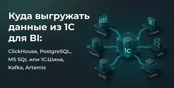 Куда выгружать данные из 1С для BI: ClickHouse, PostgreSQL, MS SQL или 1С:Шина, Kafka, Artemis
