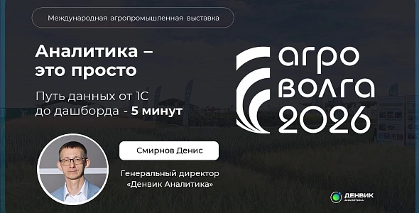 Денвик Аналитика на АГРОВОЛГА 2026: путь данных от 1С до дашборда за 5 минут
