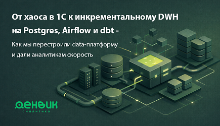 От хаоса в 1С к инкрементальному DWH на Postgres, Airflow и dbt: Как мы перестроили data-платформу и дали аналитикам скорость