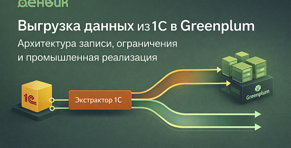 Выгрузка данных из 1С в Greenplum: архитектура записи, ограничения и промышленная реализация