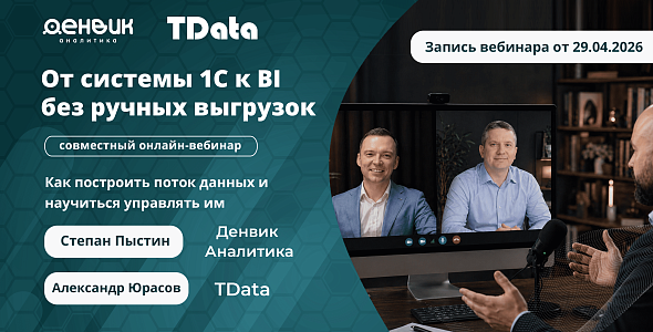 Запись вебинара Денвик и TData: "От 1С к BI без ручных выгрузок: как построить поток данных и управлять им"