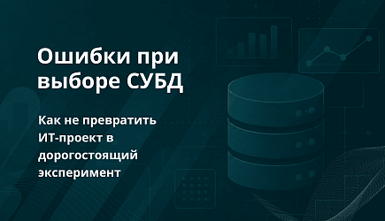 Ошибки при выборе СУБД: как не превратить ИТ-проект в дорогостоящий эксперимент