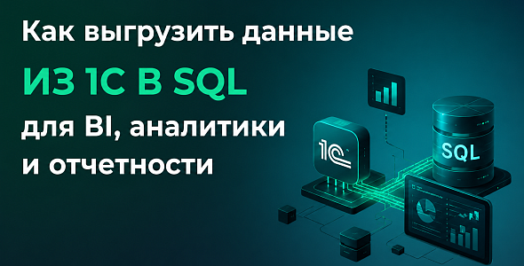 Как выгрузить данные из 1С в SQL для BI, аналитики и отчетности. Способы, типичные ошибки и автоматизация обмена