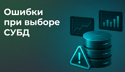 Ошибки при выборе СУБД: как не превратить ИТ-проект в дорогостоящий эксперимент
